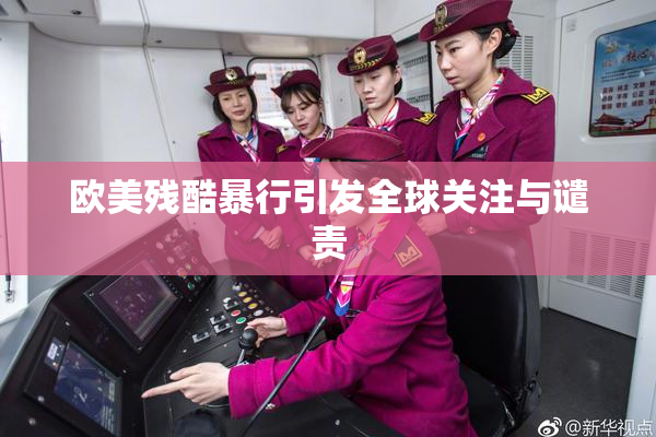 欧美残酷暴行引发全球关注与谴责