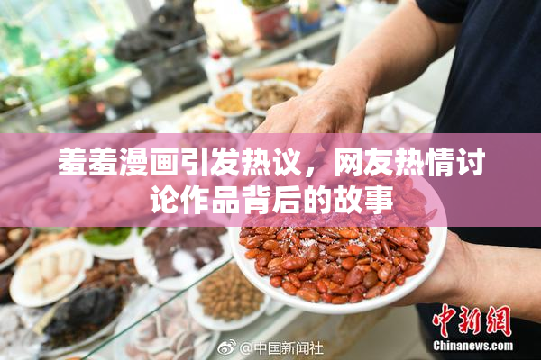 羞羞漫画引发热议，网友热情讨论作品背后的故事