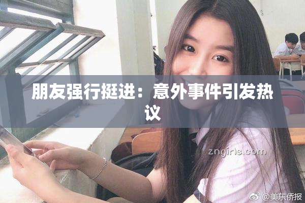 朋友强行挺进：意外事件引发热议
