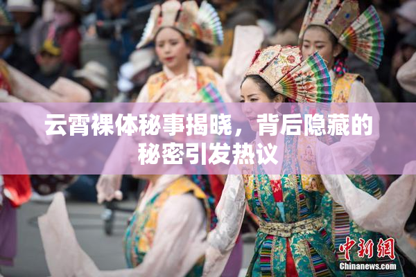 云霄裸体秘事揭晓，背后隐藏的秘密引发热议