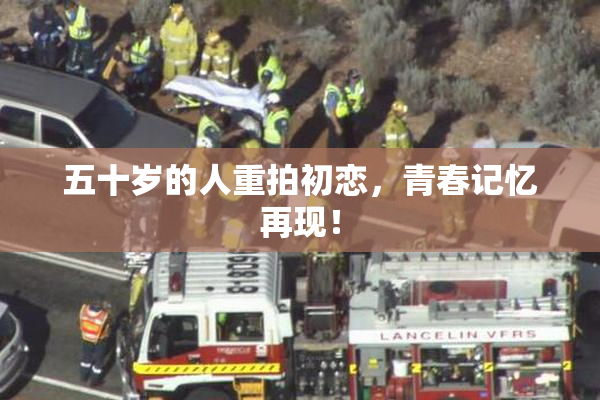 五十岁的人重拍初恋，青春记忆再现！