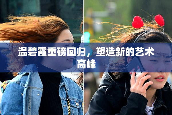 温碧霞重磅回归，塑造新的艺术高峰