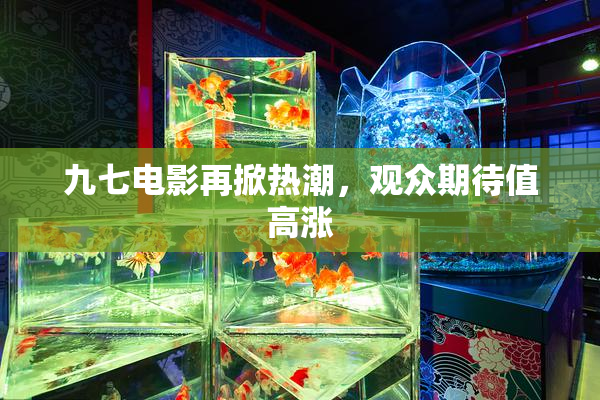 九七电影再掀热潮，观众期待值高涨