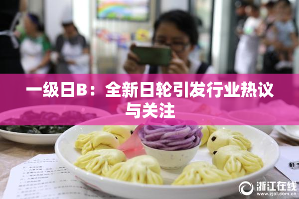 一级日B：全新日轮引发行业热议与关注