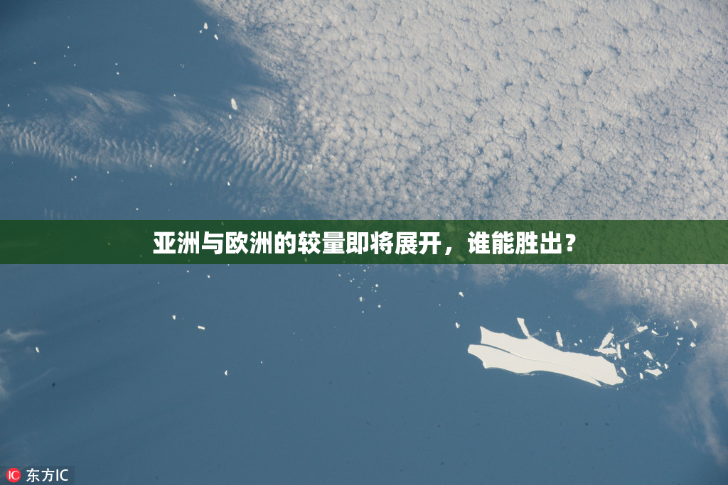 亚洲与欧洲的较量即将展开，谁能胜出？