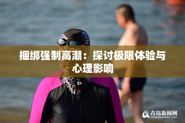 捆绑强制高潮：探讨极限体验与心理影响