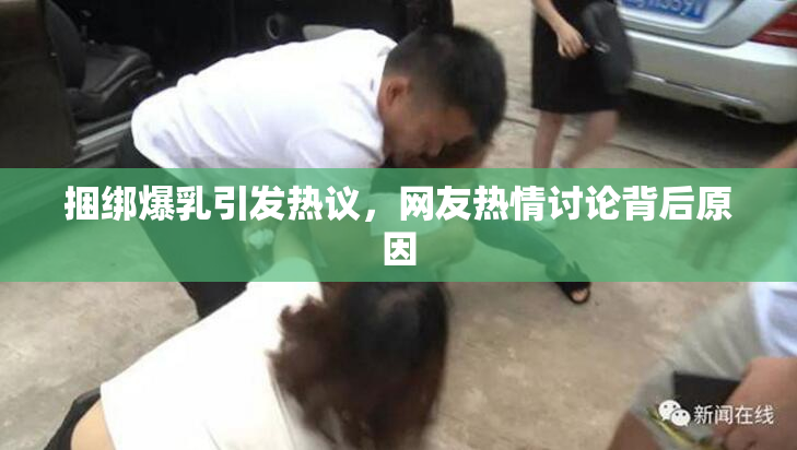 捆绑爆乳引发热议，网友热情讨论背后原因