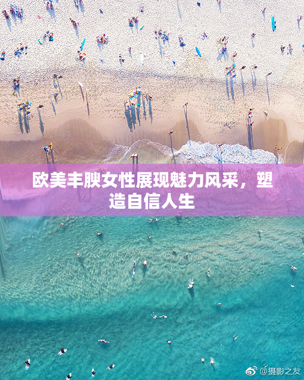 欧美丰腴女性展现魅力风采，塑造自信人生