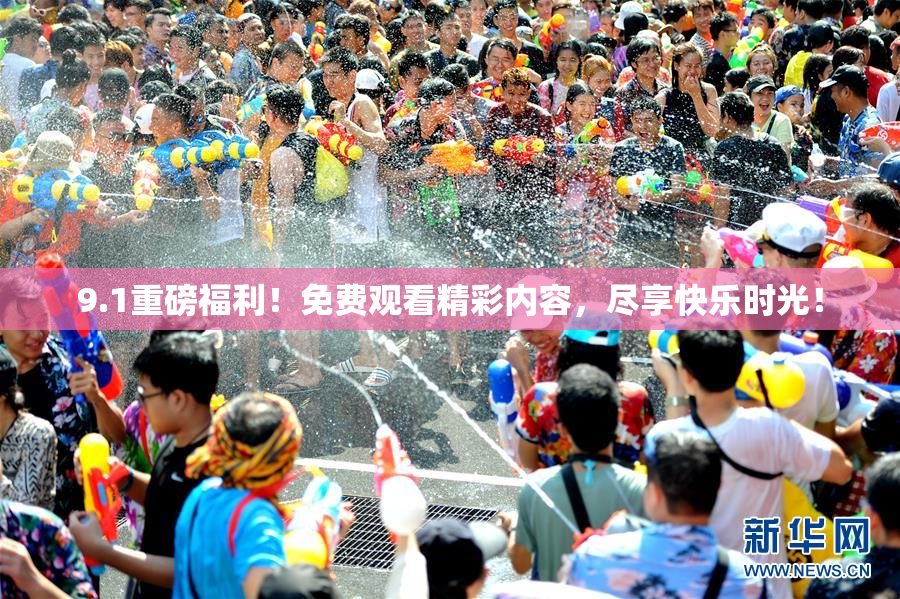 9.1重磅福利！免费观看精彩内容，尽享快乐时光！