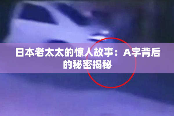 日本老太太的惊人故事：A字背后的秘密揭秘