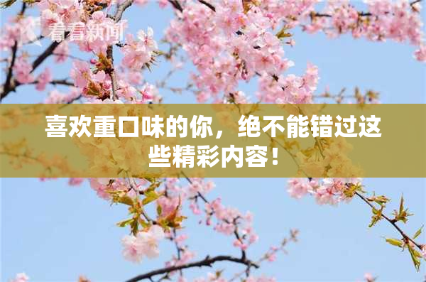 喜欢重口味的你，绝不能错过这些精彩内容！