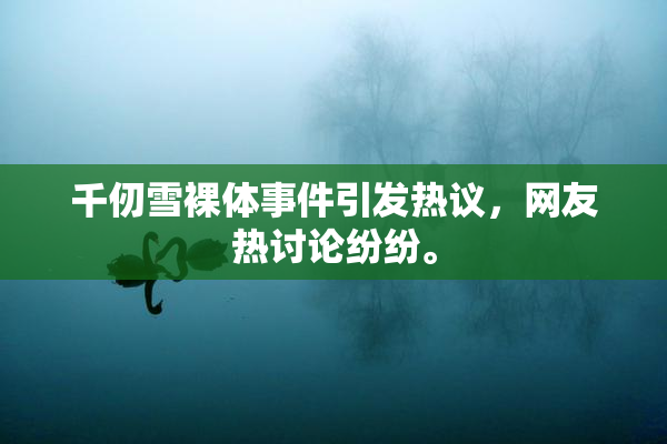 千仞雪裸体事件引发热议，网友热讨论纷纷。