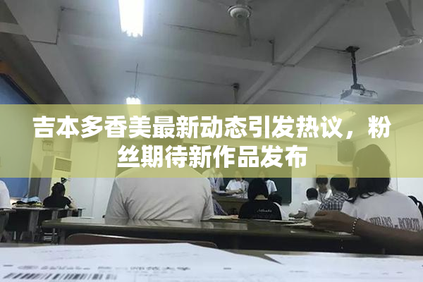 吉本多香美最新动态引发热议，粉丝期待新作品发布