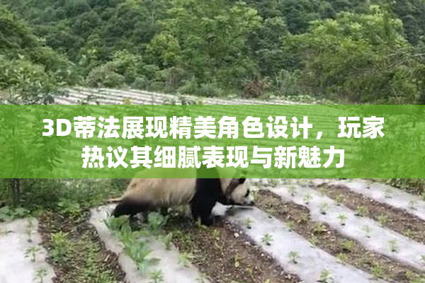 3D蒂法展现精美角色设计，玩家热议其细腻表现与新魅力