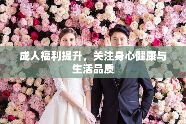 成人福利提升，关注身心健康与生活品质