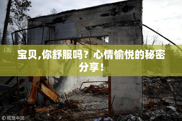 宝贝,你舒服吗？心情愉悦的秘密分享！