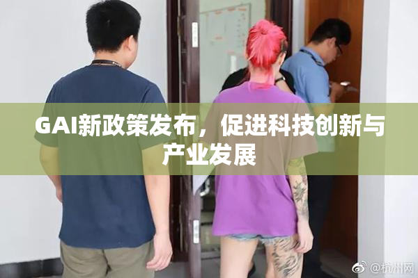 GAI新政策发布，促进科技创新与产业发展