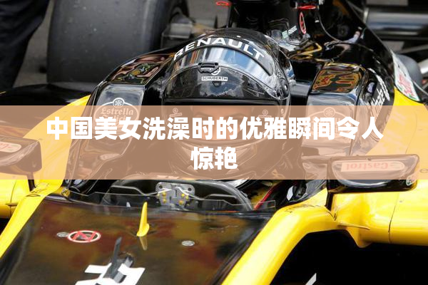 中国美女洗澡时的优雅瞬间令人惊艳