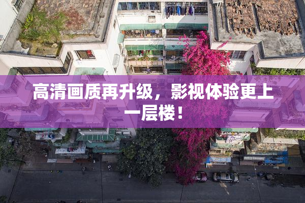 高清画质再升级，影视体验更上一层楼！