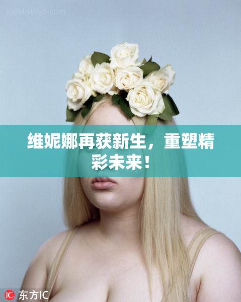 维妮娜再获新生，重塑精彩未来！