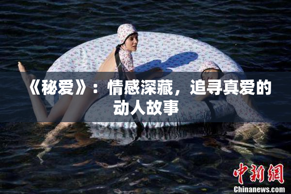 《秘爱》：情感深藏，追寻真爱的动人故事