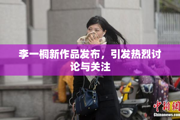李一桐新作品发布，引发热烈讨论与关注