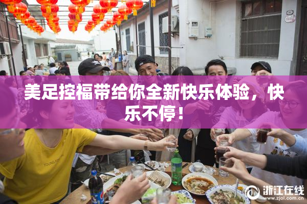 美足控福带给你全新快乐体验，快乐不停！