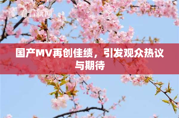 国产MV再创佳绩，引发观众热议与期待