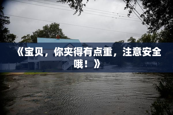 《宝贝，你夹得有点重，注意安全哦！》