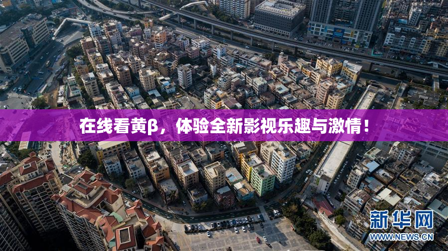 在线看黄β，体验全新影视乐趣与激情！
