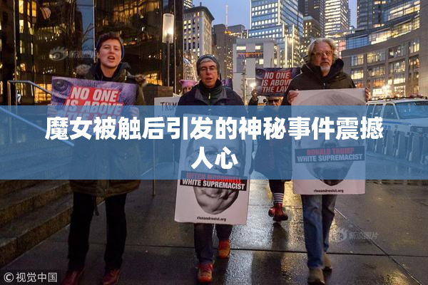 魔女被触后引发的神秘事件震撼人心
