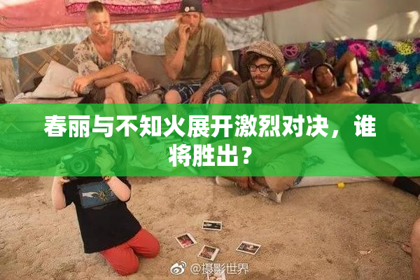 春丽与不知火展开激烈对决，谁将胜出？