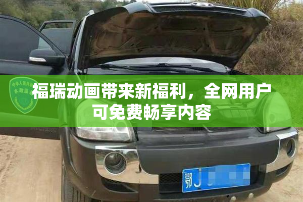 福瑞动画带来新福利，全网用户可免费畅享内容