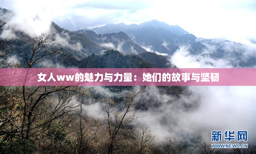 女人ww的魅力与力量：她们的故事与坚韧