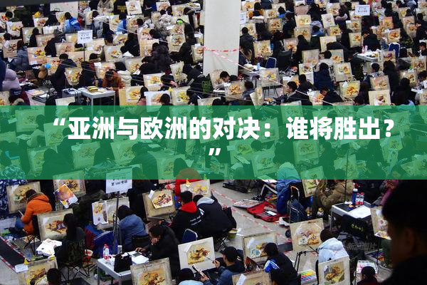 “亚洲与欧洲的对决：谁将胜出？”