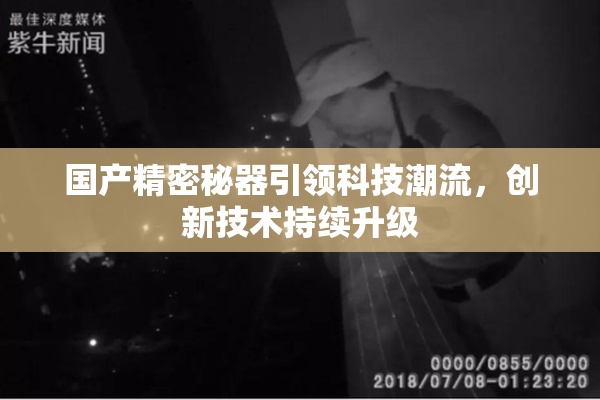 国产精密秘器引领科技潮流，创新技术持续升级
