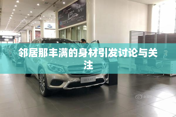 邻居那丰满的身材引发讨论与关注