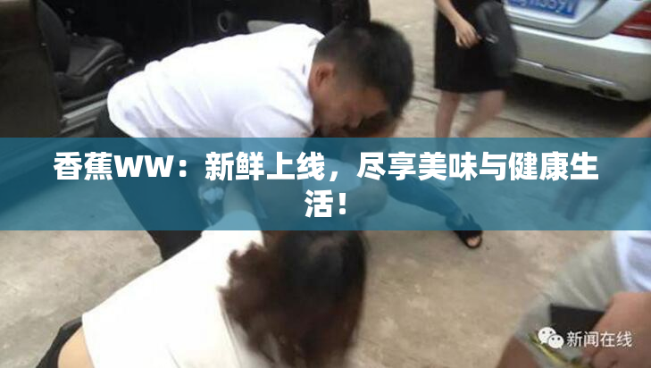 香蕉WW：新鲜上线，尽享美味与健康生活！