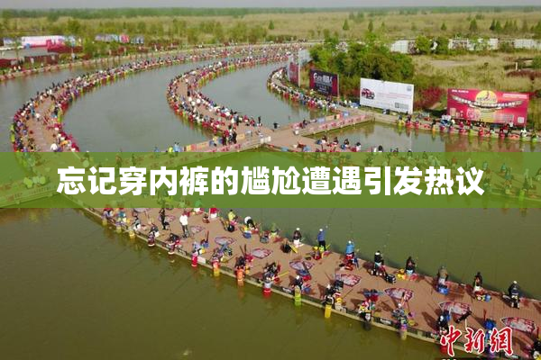忘记穿内裤的尴尬遭遇引发热议