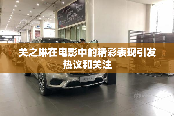 关之琳在电影中的精彩表现引发热议和关注