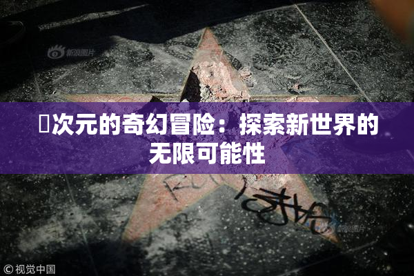 囧次元的奇幻冒险：探索新世界的无限可能性
