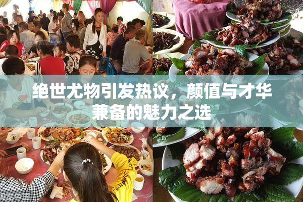 绝世尤物引发热议，颜值与才华兼备的魅力之选