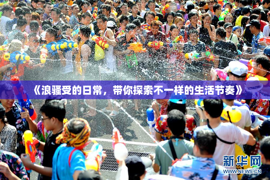 《浪骚受的日常，带你探索不一样的生活节奏》