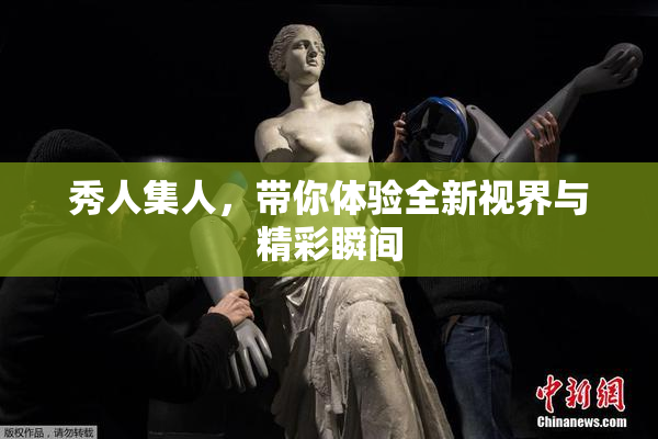 秀人集人，带你体验全新视界与精彩瞬间