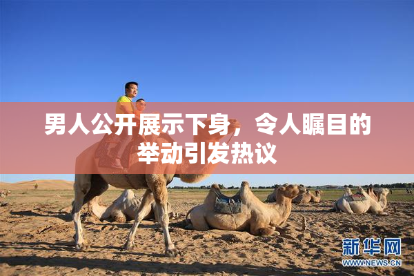 男人公开展示下身，令人瞩目的举动引发热议