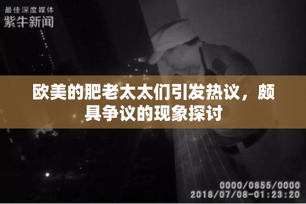 欧美的肥老太太们引发热议，颇具争议的现象探讨