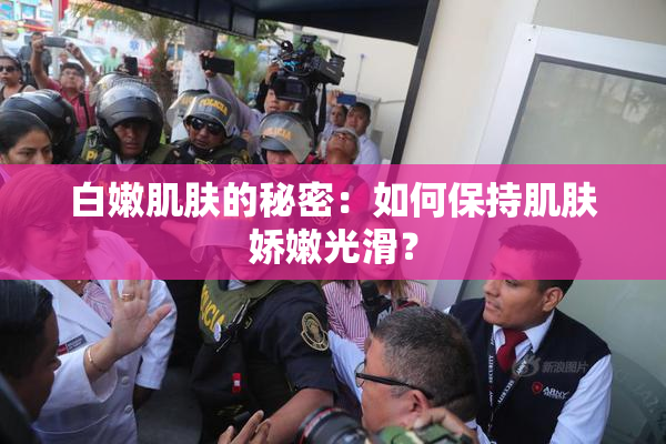 白嫩肌肤的秘密：如何保持肌肤娇嫩光滑？