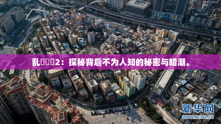乱婬妺妺2：探秘背后不为人知的秘密与暗潮。