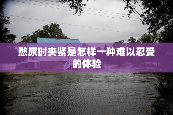 憋尿时夹紧是怎样一种难以忍受的体验