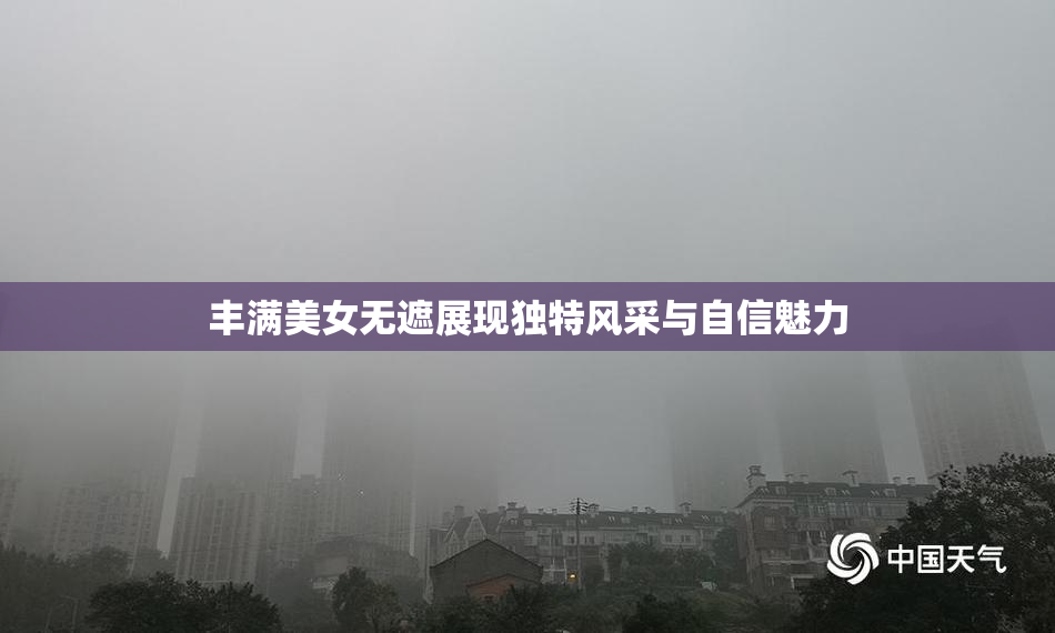 丰满美女无遮展现独特风采与自信魅力